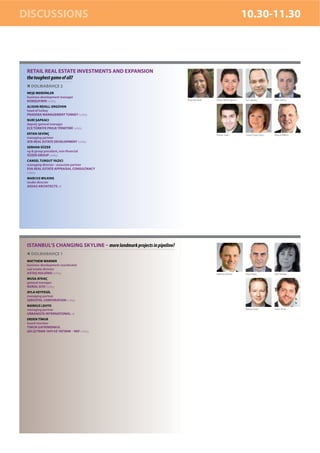 DISCUSSIONS                                                                                                   10.30-11.30



 RETAIL REAL ESTATE INVESTMENTS AND EXPANSION
 the toughest game of all?
   DOLMABAHÇE 2
 NEŞE MERDİNLER
 business development manager
                                                                     Neşe Merdinler   Alison Rehill-Ergüven   Nuri Şapkacı           Ertan Sevinç
 KOMŞUFIRIN turkey
 ALISON REHILL-ERGÜVEN
 head of turkey
 PRADERA MANAGEMENT TURKEY turkey
 NURİ ŞAPKACI
 deputy general manager
 ECE TÜRKİYE PROJE YÖNETİMİ turkey
 ERTAN SEVİNÇ                                                                         Serhan Süzer            Cansel Turgut Yazıcı   Marcus Wilkins
 managing partner
 ATA REAL ESTATE DEVELOPMENT turkey
 SERHAN SÜZER
 vp & group president, non-financial
 SÜZER GROUP turkey
 CANSEL TURGUT YAZICI
 managing director - associate partner
 EVA REAL ESTATE APPRAISAL CONSULTANCY
 turkey
 MARCUS WILKINS
 studio director
 AEDAS ARCHITECTS uk




 ISTANBUL’S CHANGING SKYLINE – more landmark projects in pipeline?
   DOLMABAHÇE 1
 MATTHEW WARNER
 business development coordinator
 real estate division
 ASTAŞ HOLDİNG turkey                                                                 Matthew Warner          Musa Aykaç             Ayla Heyfegil

 MUSA AYKAÇ
 general manager
 NUROL GYO turkey
 AYLA HEYFEGİL
 managing partner
 SERVOTEL CORPORATION turkey
 MARKUS LEHTO
 managing partner                                                                                             Markus Lehto           Erden Timur

 URBANISTA INTERNATIONAL uk
 ERDEN TİMUR
 board member
 TİMUR GAYRİMENKUL
 GELİŞTİRME YAPI VE YATIRIM – NEF turkey
 