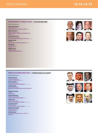 DISCUSSIONS                                                                          12.15-13.15



 SUSTAINABILITY IN REAL ESTATE – is it economically viable?
   DOLMABAHÇE 2
 TAVİT KÖLETAVİTOĞLU
 founder & president
 ATLAS PROJECT & LAND DEVELOPMENT turkey
 ŞENAY AZAK-MATT                                               Tavit Köletavitoğlu   Şenay Azak-Matt    Dr. Kağan Ceylan

 general manager turkey
 AAREAL BANK AG, ISTANBUL REPRESENTATIVE
 OFFICE turkey
 DR. B. KAĞAN CEYLAN
 assistant general manager
 HALK REAL ESTATE INVESTMENT TRUST, INC. turkey
 MEHMET ERKTİN
 chairman                                                      Mehmet Erktin         Raza Jafar         Markus Lehto

 OMURGA REAL ESTATE INVESTMENTS CO. turkey
 RAZA JAFAR
 managing director
 ENSHAA PSC uae
 MARKUS LEHTO
 managing partner
 URBANISTA INTERNATIONAL uk




 MIDDLE EASTERN INVESTORS – is Turkey becoming a new magnet?
   DOLMABAHÇE 1
 DR. RIZA KADILAR
 country representative
 PRAMEX INTERNATIONAL turkey
 SALEH ALSUBEAEI                                               Dr. Rıza Kadılar      Saleh Alsubeaei    Joseph Bonner
 owner & board member
 AL SUBEAEI GROUP OF COMPANIES saudi arabia
 JOSEPH BONNER
 chief investment officer
 MUBADALA PRAMERICA REAL ESTATE INVESTORS
 uae
 MAHMOUD EL BURAI
 manager                                                       Mahmoud El Burai      Hakan Ferhatoğlu   Tobias Levey
 DUBAI RERA uae
 HAKAN FERHATOĞLU
 partner & board member
 ATA REAL ESTATE DEVELOPMENT turkey
 TOBIAS LEVEY
 chief executive officer
 BIO CITY DEVELOPMENT COMPANY netherlands
                                                               Dr. Bader Saedan      Mohamad Sotoudeh   Patrick Walshe
 DR. BADER SAEDAN
 general manager
 AL SAEDAN REAL ESTATE COMPANY saudi arabia
 MOHAMAD SOTOUDEH
 chief executive officer
 ESSDAR CAPITAL uae
 PATRICK WALSHE
 vice president/managing director-middle east
 HDR INC uae
 