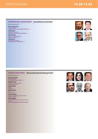 DISCUSSIONS                                                                                14.30-15.45



 SHOPPING MALL MANAGEMENT – can we still do it on an Excel sheet?
   DOLMABAHÇE 2
 NİHAT SANDIKÇIOĞLU
 secretary general
 TURKISH COUNCIL OF SHOPPING CENTERS turkey
 ZAFER BAYSAL                                                                              Nihat Sandıkçıoğlu   Zafer Baysal

 member of the board
 RÖNESANS REAL ESTATE INVESTMENT turkey
 TONY DE GRAAF
 director of mall management
 REDEVCO TURKEY turkey
 NURİ ŞAPKACI
 deputy general manager
 ECE TÜRKİYE PROJE YÖNETİMİ turkey                                                         Tony De Graaf        Nuri Şapkacı




 FOREIGN INVESTMENT – where to put the money and will you get it back?
   DOLMABAHÇE 1
 MUSTAFA ÖZDEMİR
 managing director
 FAF INTERNATIONAL TURKEY turkey
 ZEYNEP FETVACI                                                          Mustafa Özdemir   Zeynep Fetvacı       Göksan Gürel

 head of business development
 PEAKSIDE CAPITAL uk
 GÖKSAN GÜREL
 partner
 SALANS turkey
 DOĞAN ÖKSÜM
 ceo
 GENEL YAPI turkey                                                       Doğan Öksüm       Ulf Pettersson       Peter Vermeer

 ULF PETTERSSON
 director of development and construction
 AMSTAR GLOBAL usa
 PETER VERMEER
 vice president development benelux & eastern
 europe
 IHG - INTERCONTINENTAL HOTELS GROUP uk
 