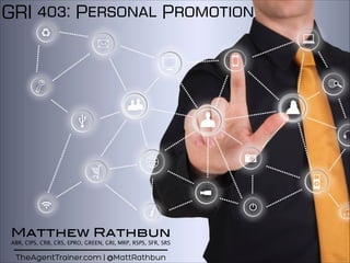 GRI 403: Personal Promotion
TheAgentTrainer.com | @MattRathbun
Matthew Rathbun
ABR, CIPS, CRB, CRS, EPRO, GREEN, GRI, MRP, RSPS, SFR, SRS
 
