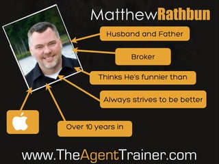 MatthewRathbun
Thinks He’s funnier than
Broker
Over 10 years in
Always strives to be better
www.TheAgentTrainer.com
Husband and Father
 