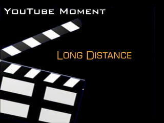 YouTube Moment
Long Distance
 
