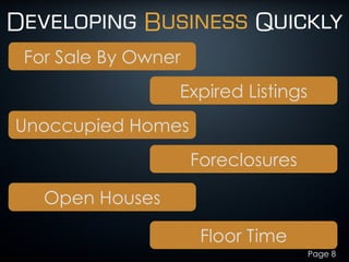 Developing Business Quickly
Page 8
For Sale By Owner
Expired Listings
Unoccupied Homes
Foreclosures
Open Houses
Floor Time
 