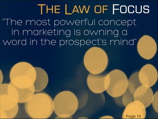 “The most powerful concept
in marketing is owning a
word in the prospect’s mind”
The Law of Focus
Page 10
 