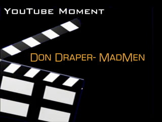 YouTube Moment
Don Draper- MadMen
 