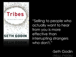 “Selling to people who
actually want to hear
from you is more
effective than
interrupting strangers
who don't,”
!
-Seth Godin
 