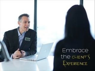Embrace
the Client’s
Experience
 