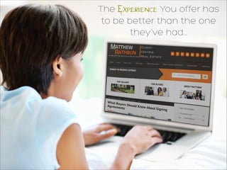 The Experience You offer has
to be better than the one
they’ve had...
 