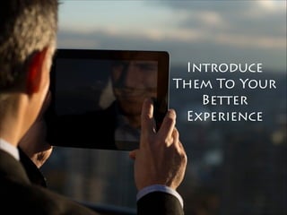 Introduce
Them To Your
Better
Experience
 