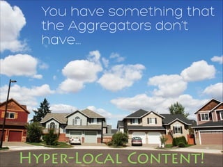 You have something that
the Aggregators don’t
have...
Hyper-Local Content!
 