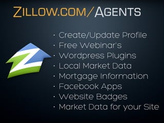 Zillow.com/Agents
• Create/Update Profile
• Free Webinar's
• Wordpress Plugins
• Local Market Data
• Mortgage Information
• Facebook Apps
• Website Badges
• Market Data for your Site
 