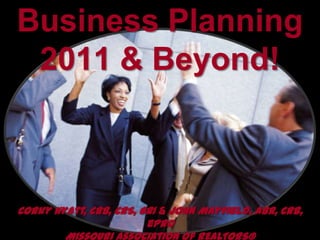 Business Planning2011 & Beyond! Corky Hyatt, CRB, CRS, GRI & John Mayfield, ABR, CRB, ePro Missouri Association of REALTORS® 