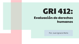 GRI 412:
Evaluación de derechos
humanos
Por: Juan Ignacio Merlo
 