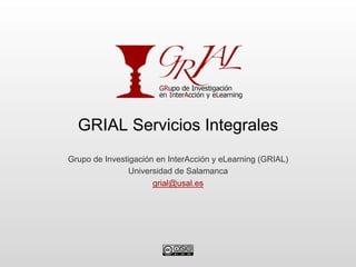 GRIAL Servicios Integrales
Grupo de Investigación en InterAcción y eLearning (GRIAL)
               Universidad de Salamanca
                      grial@usal.es
 