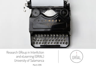 Research GRoup in InterAction
and eLearning (GRIAL)
University of Salamanca
March 2016
 