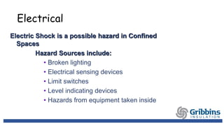 Electrical
Electric Shock is a possible hazard in Confined
Spaces
Hazard Sources include:
• Broken lighting
• Electrical sensing devices
• Limit switches
• Level indicating devices
• Hazards from equipment taken inside
 