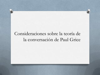 Consideraciones sobre la teoría de
la conversación de Paul Grice

 