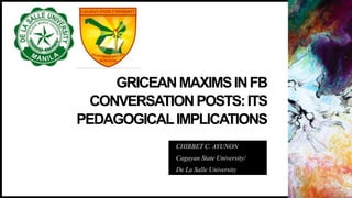 GRICEANMAXIMSINFB
CONVERSATIONPOSTS:ITS
PEDAGOGICALIMPLICATIONS
CHIRBET C. AYUNON
Cagayan State University/
De La Salle University
 