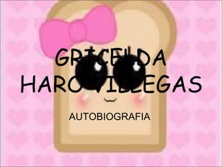 GRICELDA HARO VILLEGAS AUTOBIOGRAFIA  