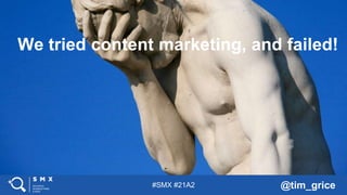 #SMX #21A2 @tim_grice
tim.grice@branded3.com
We tried content marketing, and failed!We tried content marketing, and failed!
 