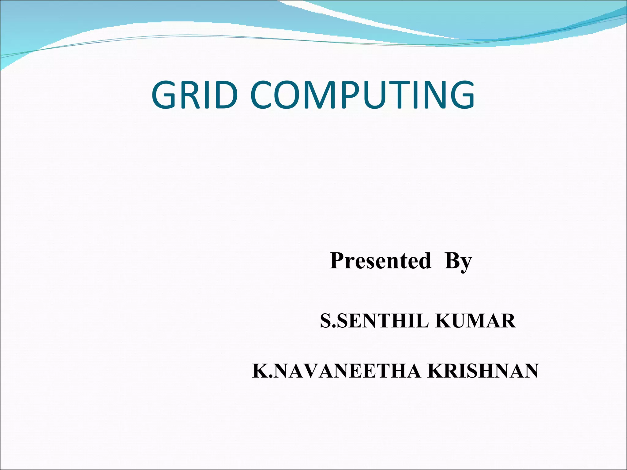 GRID COMPUTING   Presented  By  S.SENTHIL KUMAR  K.NAVANEETHA KRISHNAN  