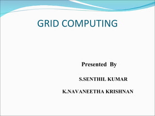 GRID COMPUTING   Presented  By  S.SENTHIL KUMAR  K.NAVANEETHA KRISHNAN  