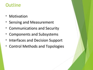 Outline
• Motivation
• Sensing and Measurement
• Communications and Security
• Components and Subsystems
• Interfaces and Decision Support
• Control Methods and Topologies
 