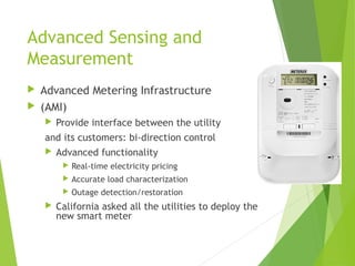 Advanced Sensing and
Measurement
 Advanced Metering Infrastructure
 (AMI)
 Provide interface between the utility
and it...