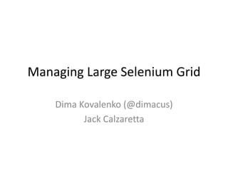 Managing Large Selenium Grid
Dima Kovalenko (@dimacus)
Jack Calzaretta
 