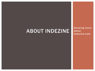 Knowing more
about
Indezine.com
ABOUT INDEZINE
 
