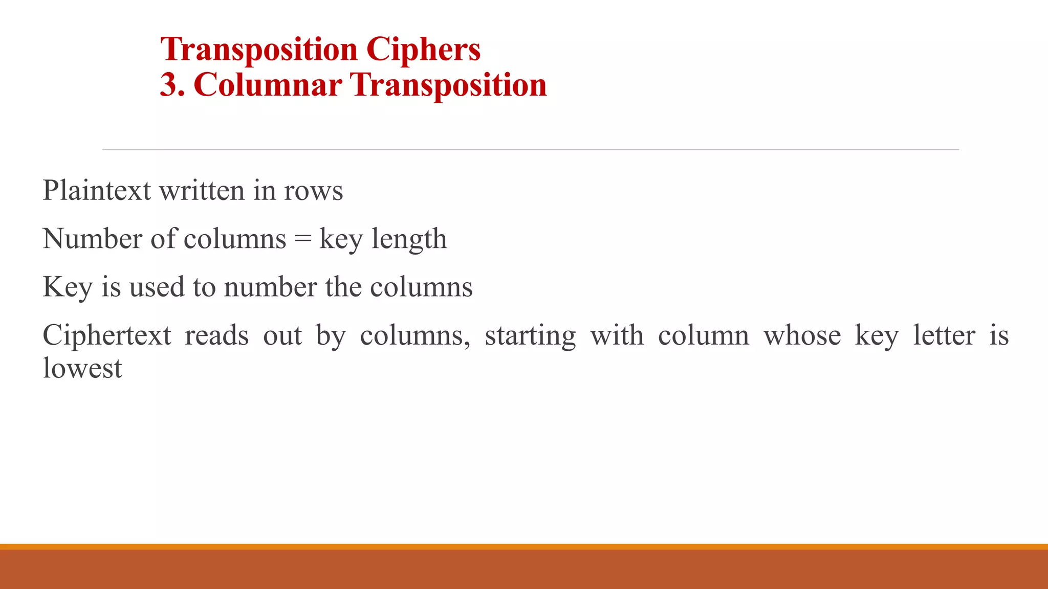 Transposition Ciphers
3. Columnar Transposition
Plaintext written in rows
Number of columns = key length
Key is used to number the columns
Ciphertext reads out by columns, starting with column whose key letter is
lowest
5
 