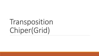 Transposition
Chiper(Grid)
 