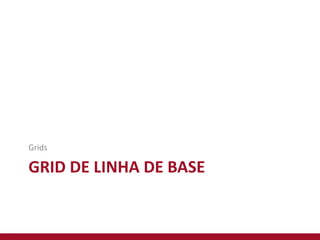 GRID DE LINHA DE BASE
Grids
 