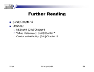 HPC II Spring 2008 29
2/12/08
Further Reading
 [Grid] Chapter 4
 Optional:
 NEESgrid: [Grid] Chapter 6
 Virtual Observ...