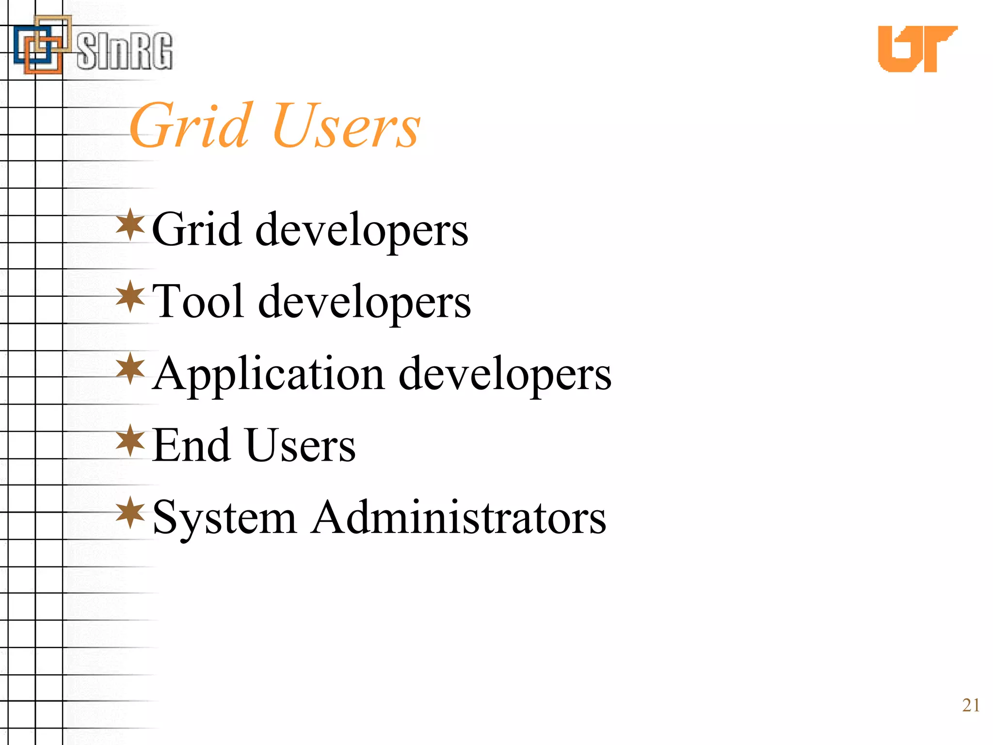Grid Users Grid developers Tool developers Application developers End Users System Administrators 