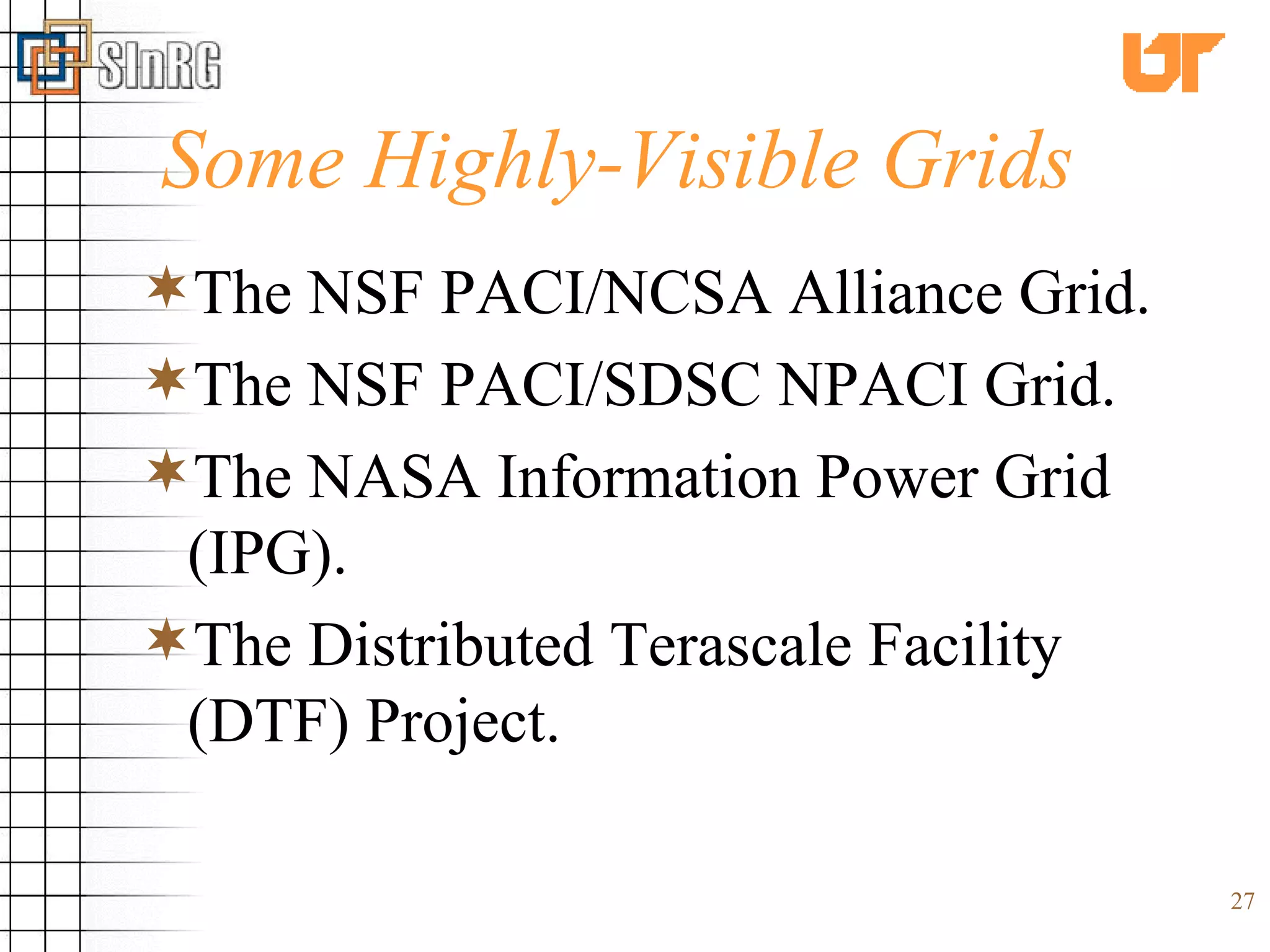 Some Highly-Visible Grids The NSF PACI/NCSA Alliance Grid. The NSF PACI/SDSC NPACI Grid. The NASA Information Power Grid (IPG). The Distributed Terascale Facility (DTF) Project. 