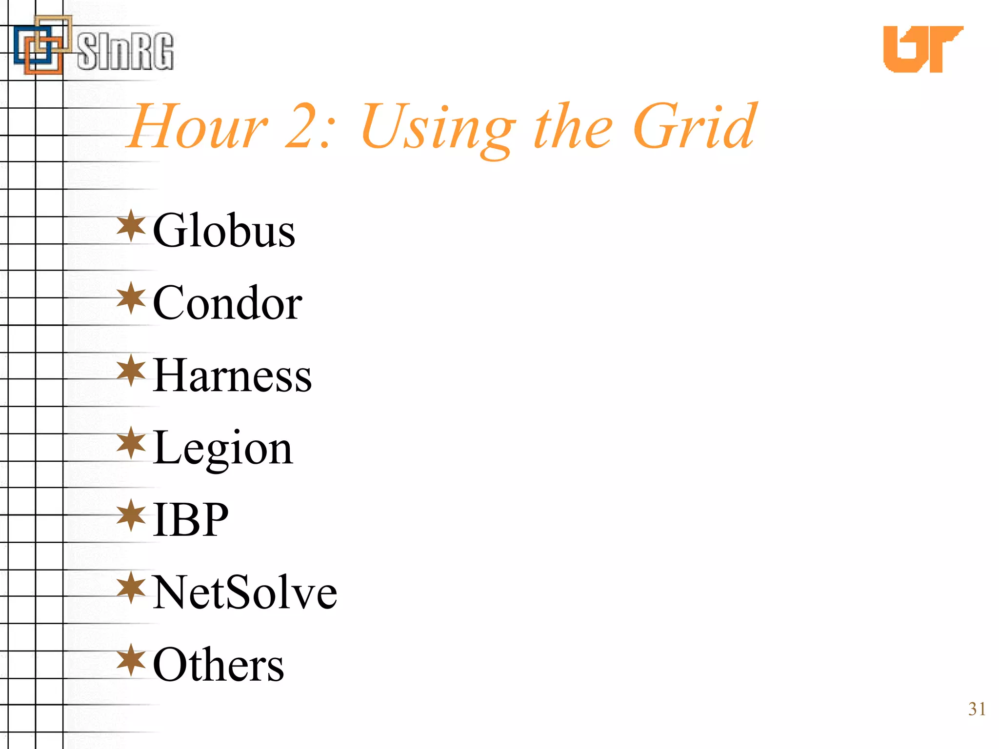 Hour 2: Using the Grid Globus  Condor Harness Legion IBP NetSolve Others 