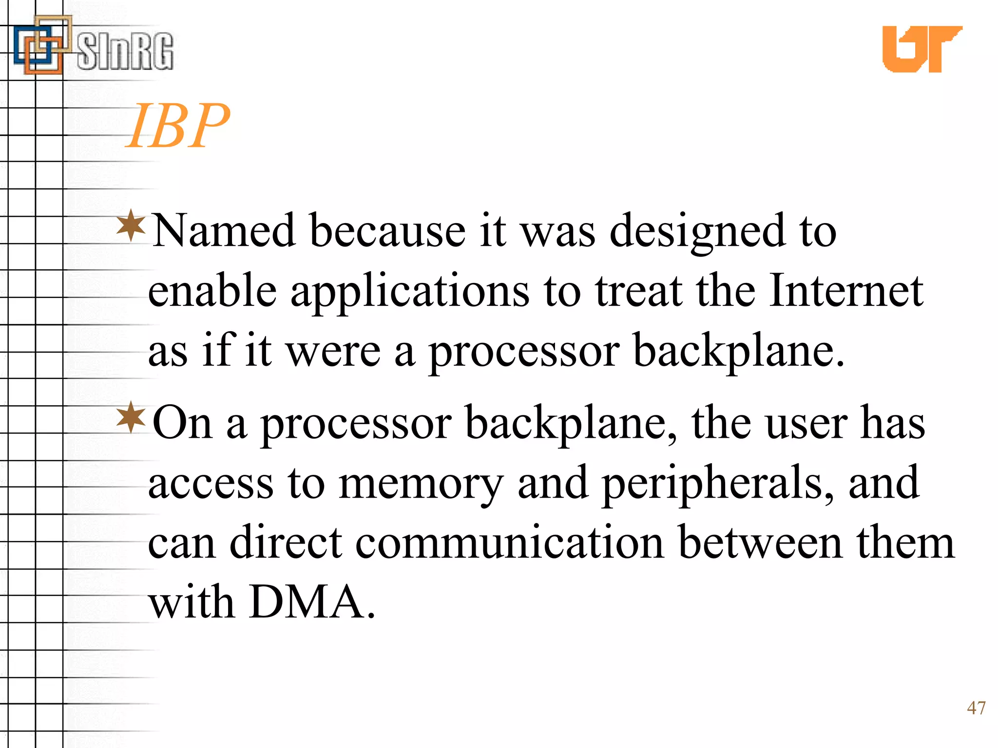 IBP Named because it was designed to enable applications to treat the Internet as if it were a processor backplane.  On a processor backplane, the user has access to memory and peripherals, and can direct communication between them with DMA. 