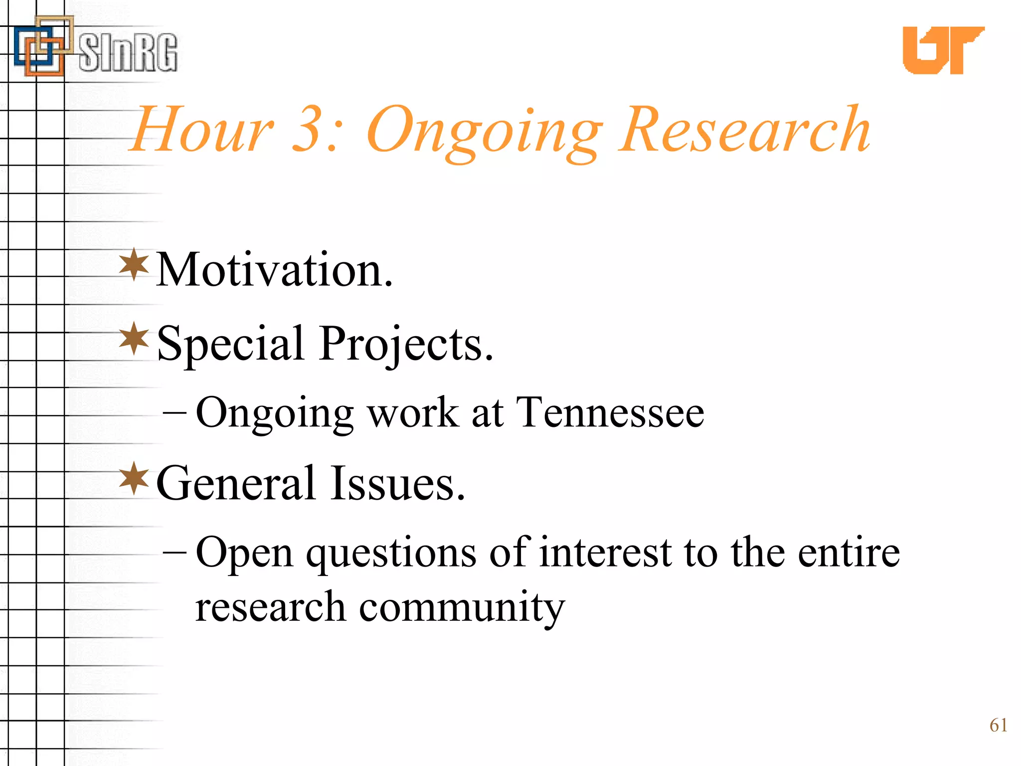 Hour 3: Ongoing Research Motivation. Special Projects. Ongoing work at Tennessee General Issues. Open questions of interest to the entire research community 