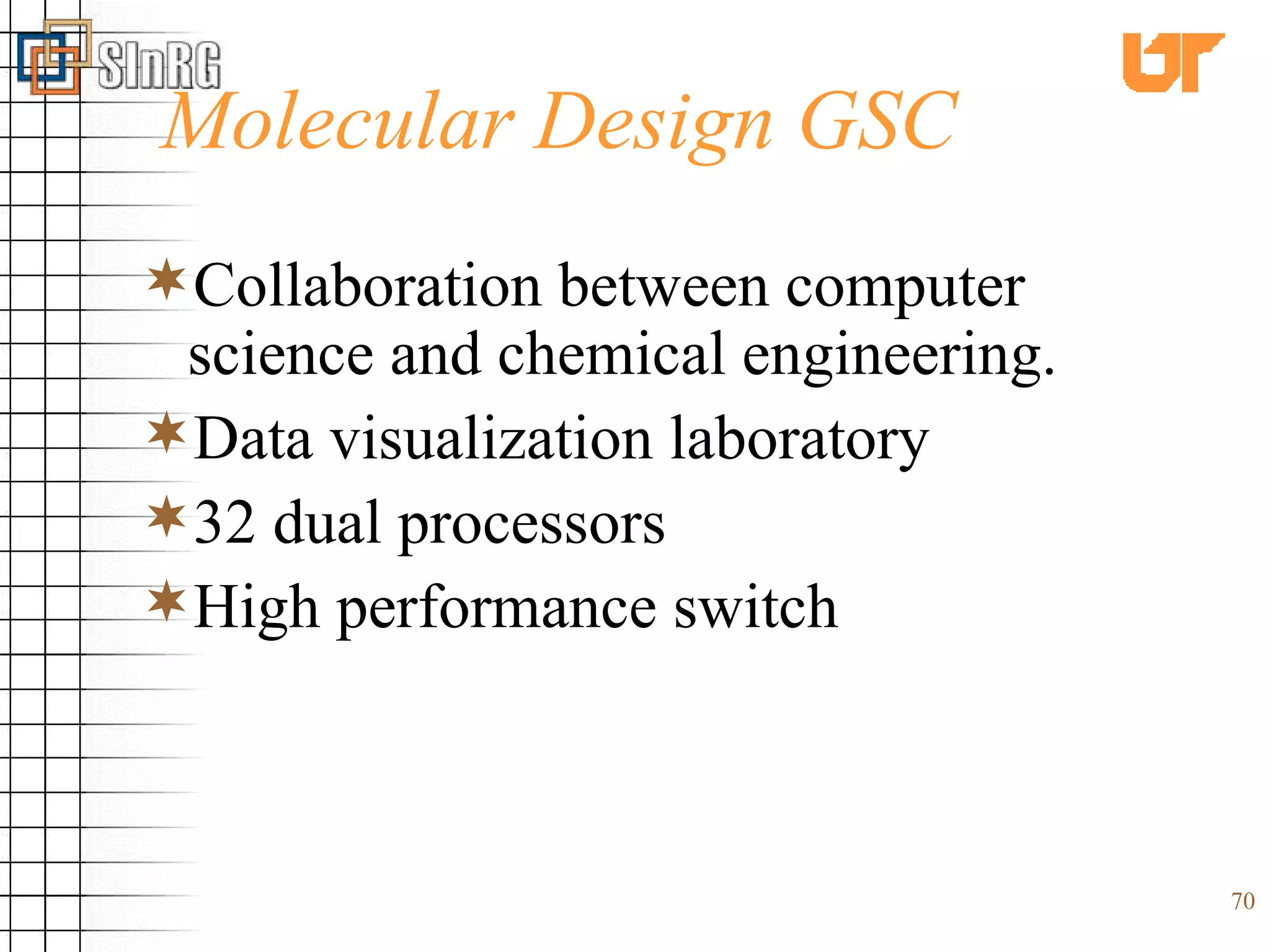 Molecular Design GSC  Collaboration between computer science and chemical engineering. Data visualization laboratory 32 dual processors High performance switch 