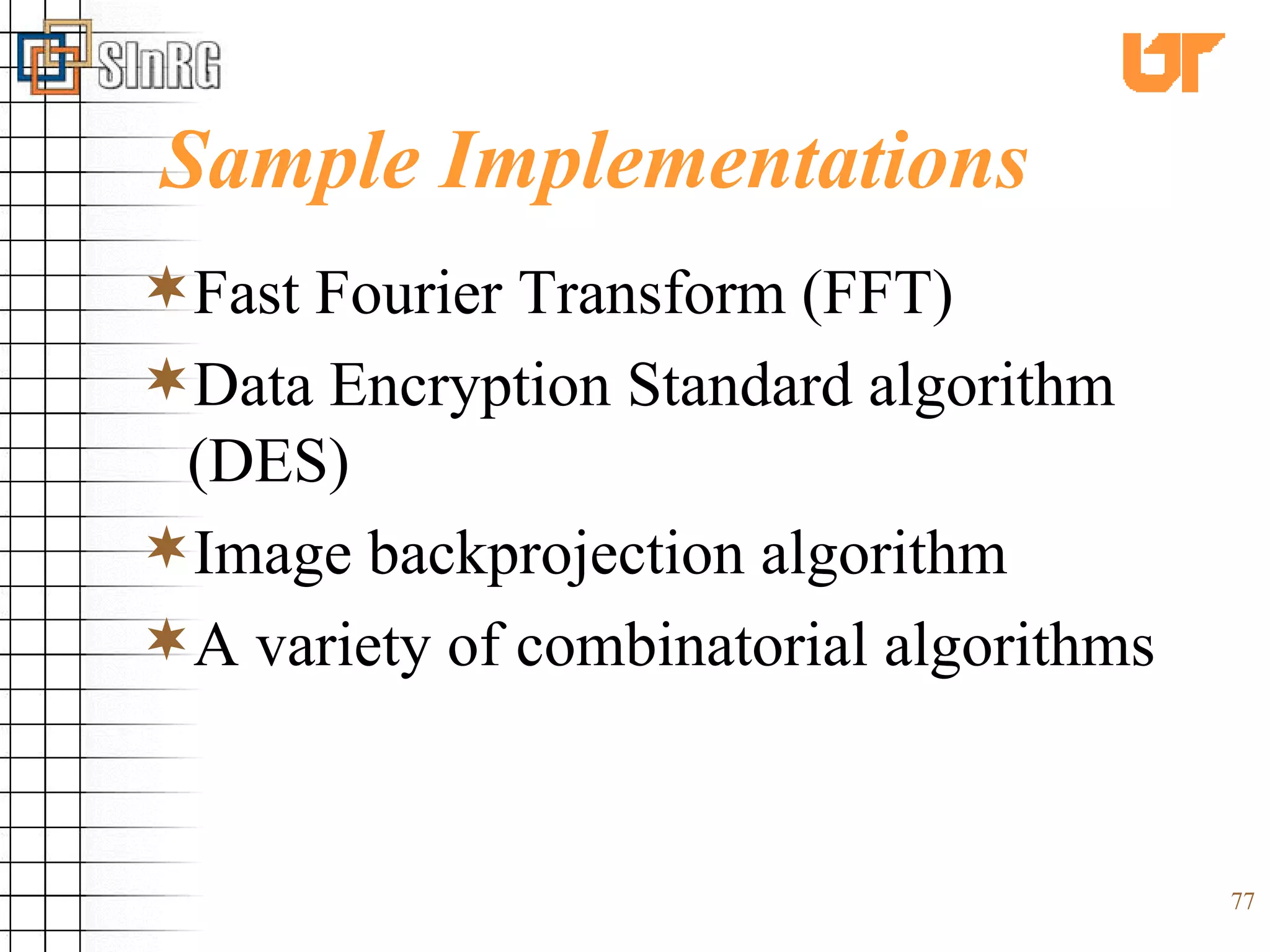 Sample Implementations Fast Fourier Transform (FFT) Data Encryption Standard algorithm (DES) Image backprojection algorithm A variety of combinatorial algorithms 