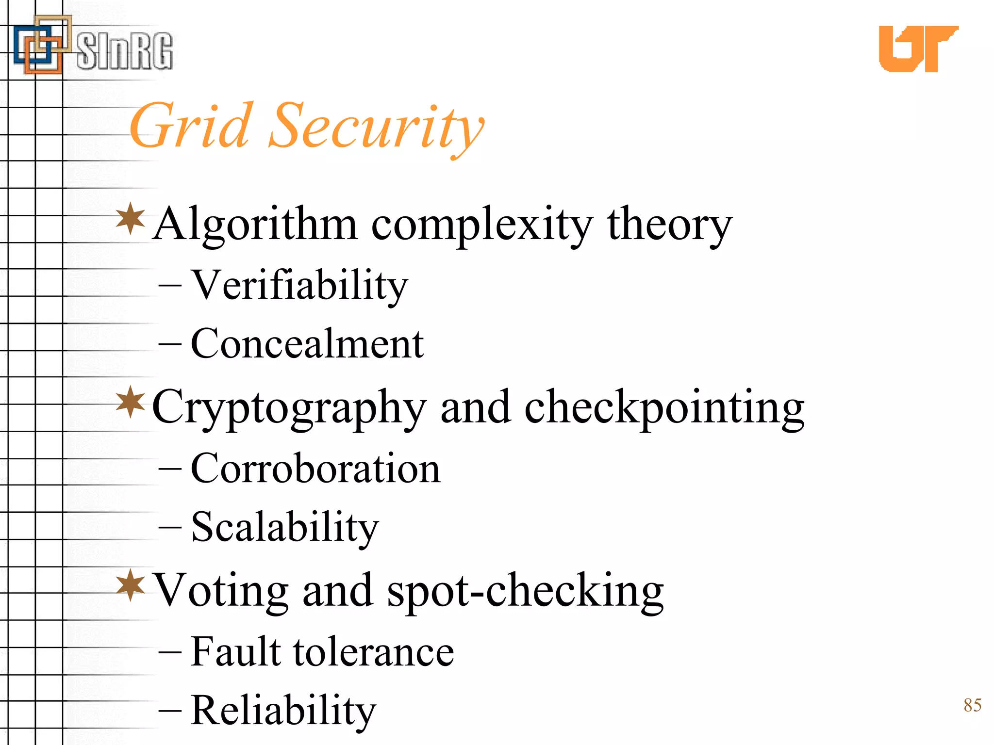 Grid Security Algorithm complexity theory Verifiability Concealment Cryptography and checkpointing Corroboration  Scalability Voting and spot-checking Fault tolerance Reliability 