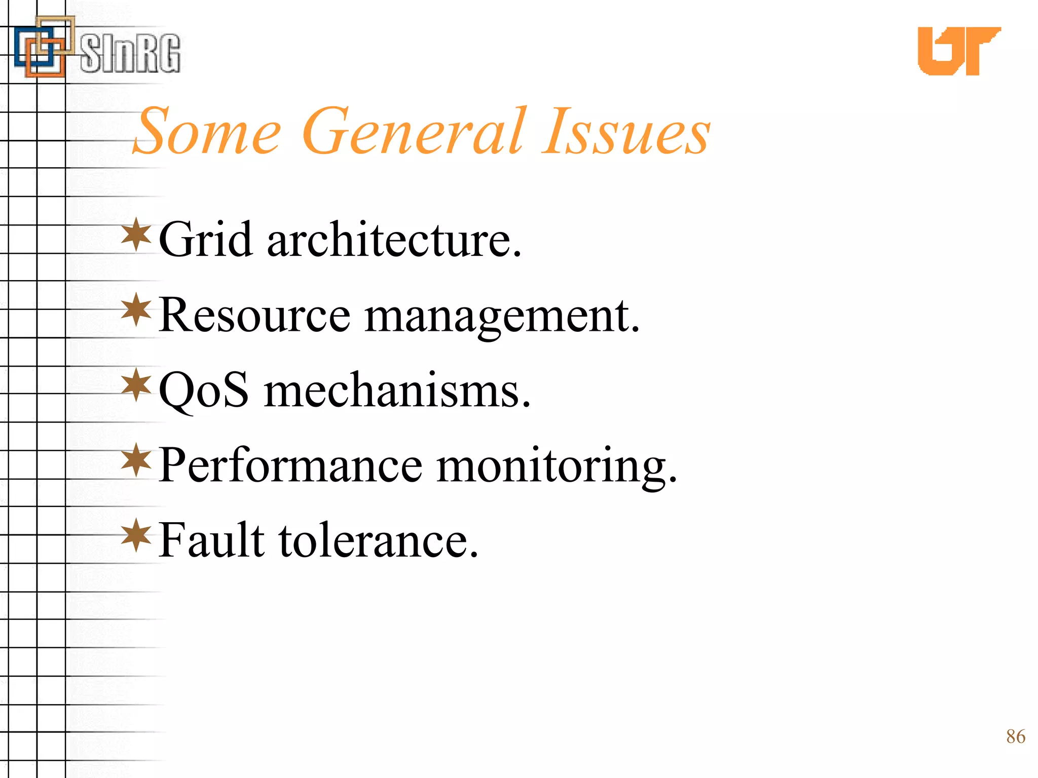Some General Issues Grid architecture. Resource management. QoS mechanisms. Performance monitoring. Fault tolerance. 