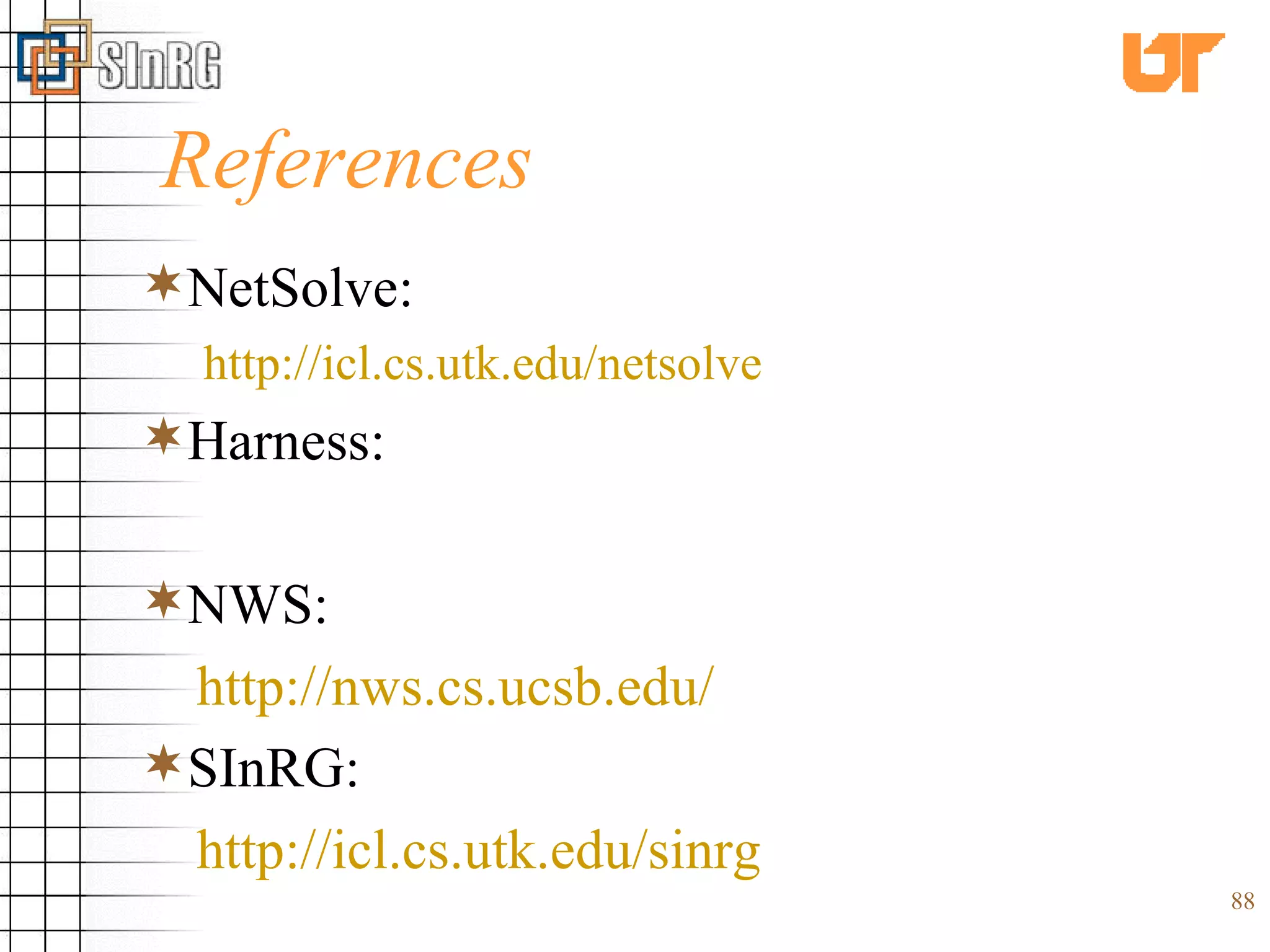 References NetSolve: http://icl.cs.utk.edu/netsolve Harness: NWS: http://nws.cs.ucsb.edu/ SInRG: http://icl.cs.utk.edu/sinrg 
