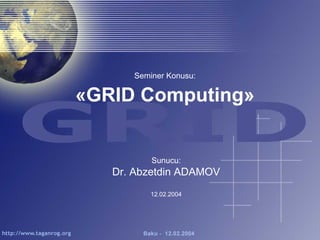 Seminer Konusu:

«GRID Computing»


          Sunucu:
   Dr. Abzetdin ADAMOV
          12.02.2004
 