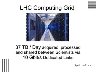 LHC Computing Grid 37 TB / Day   acquired, processed and shared between Scientists via   10 Gbit/s   Dedicated Links http://u.nu/2zxm 