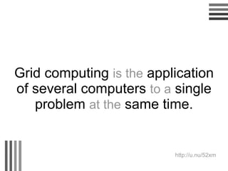 Grid computing  is the  application of several computers  to a  single problem  at the  same time. http://u.nu/52xm  
