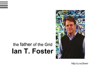 Ian T. Foster the   father   of the  Grid  http://u.nu/3nxm  