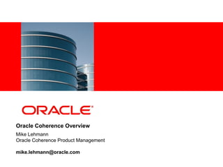 <Insert Picture Here>




Oracle Coherence Overview
Mike Lehmann
Oracle Coherence Product Management

mike.lehmann@oracle.com
 