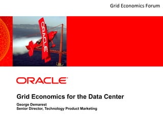 Grid Economics for the Data Center George Demarest Senior Director, Technology Product Marketing Grid Economics Forum 